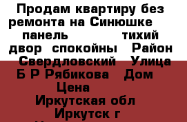 Продам квартиру без ремонта на Синюшке, 3/4панель, 31/18/6, тихий двор, спокойны › Район ­ Свердловский › Улица ­ Б/Р Рябикова › Дом ­ 25 › Цена ­ 2 500 - Иркутская обл., Иркутск г. Недвижимость » Квартиры продажа   . Иркутская обл.